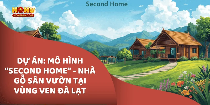 dự án Mô Hình “Second Home” - Nhà Gỗ Sân Vườn Tại Vùng Ven Đà Lạt